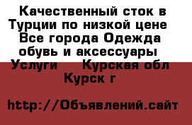 Качественный сток в Турции по низкой цене - Все города Одежда, обувь и аксессуары » Услуги   . Курская обл.,Курск г.